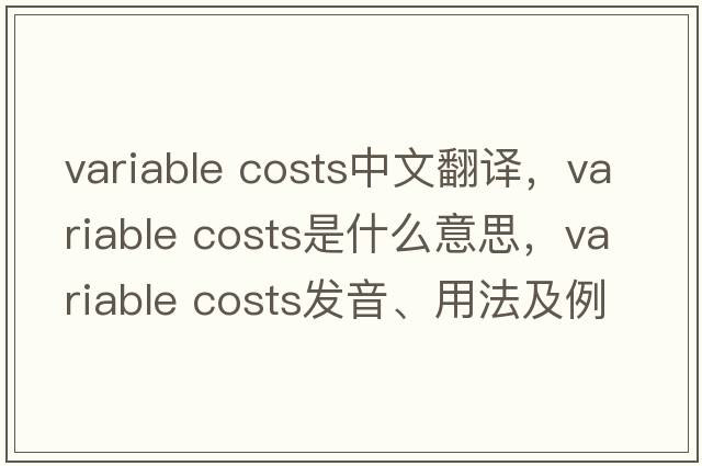 variable costs中文翻譯，variable costs是什么意思，variable costs發(fā)音、用法及例句