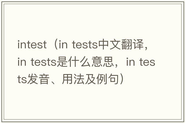 intest（in tests中文翻譯，in tests是什么意思，in tests發(fā)音、用法及例句）