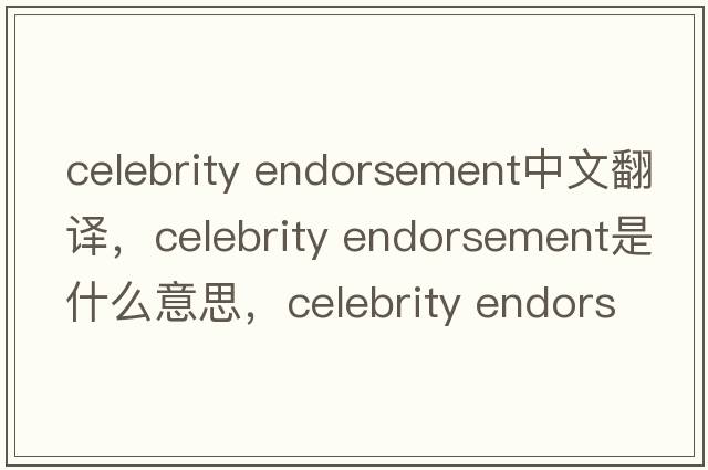 celebrity endorsement中文翻譯，celebrity endorsement是什么意思，celebrity endorsement發(fā)音、用法及例句