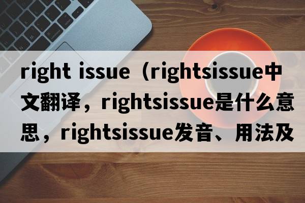 right issue（rightsissue中文翻譯，rightsissue是什么意思，rightsissue發(fā)音、用法及例句）