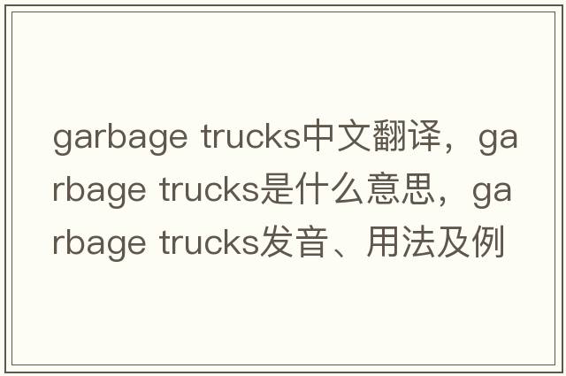 garbage trucks中文翻譯，garbage trucks是什么意思，garbage trucks發(fā)音、用法及例句