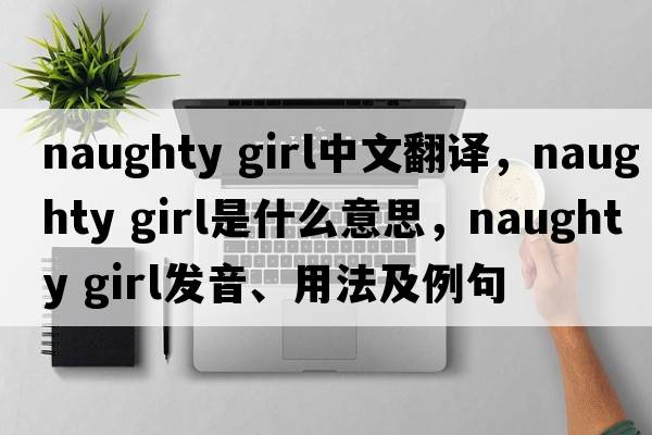 naughty girl中文翻譯，naughty girl是什么意思，naughty girl發(fā)音、用法及例句
