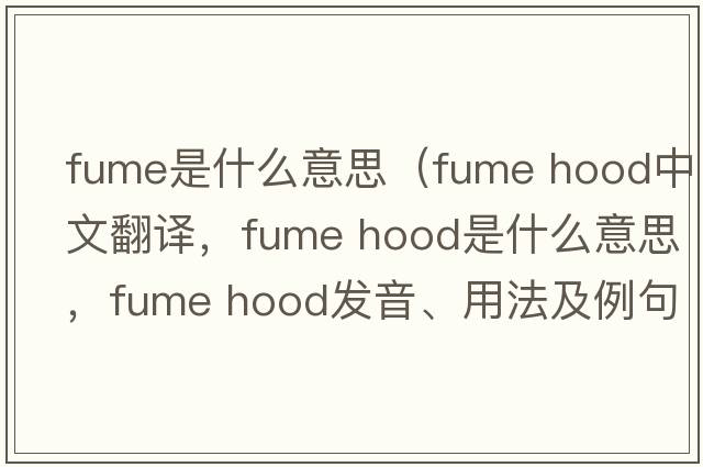 fume是什么意思（fume hood中文翻譯，fume hood是什么意思，fume hood發(fā)音、用法及例句）