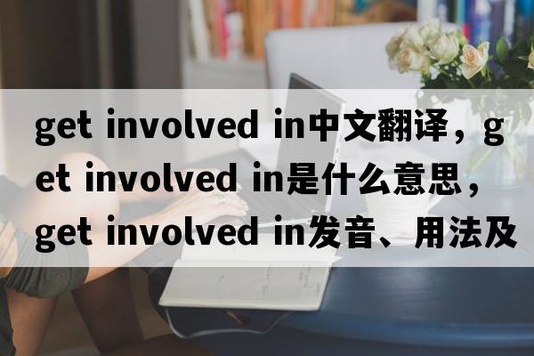 get involved in中文翻譯，get involved in是什么意思，get involved in發(fā)音、用法及例句