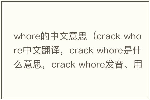 whore的中文意思（crack whore中文翻譯，crack whore是什么意思，crack whore發(fā)音、用法及例句）