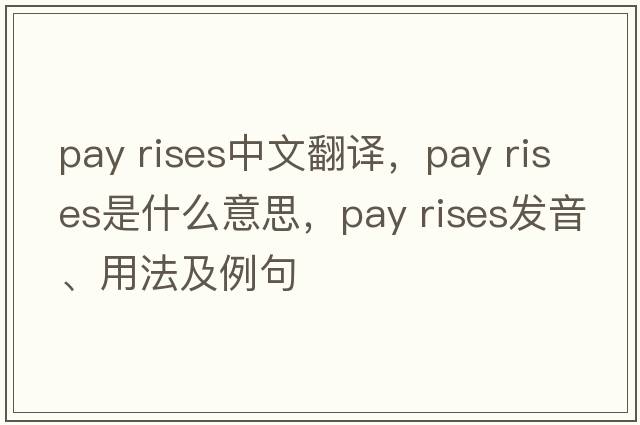 pay rises中文翻譯，pay rises是什么意思，pay rises發(fā)音、用法及例句