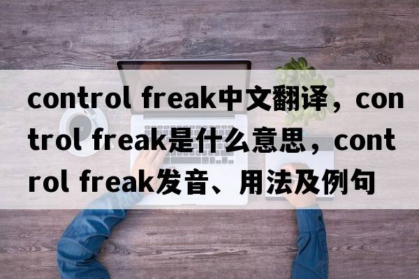 control freak中文翻譯，control freak是什么意思，control freak發(fā)音、用法及例句