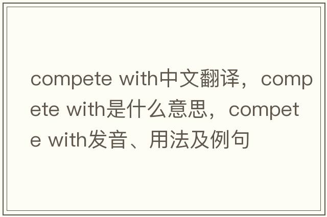 compete with中文翻譯，compete with是什么意思，compete with發(fā)音、用法及例句