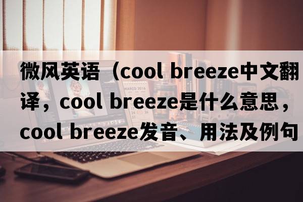 微風(fēng)英語(yǔ)（cool breeze中文翻譯，cool breeze是什么意思，cool breeze發(fā)音、用法及例句）