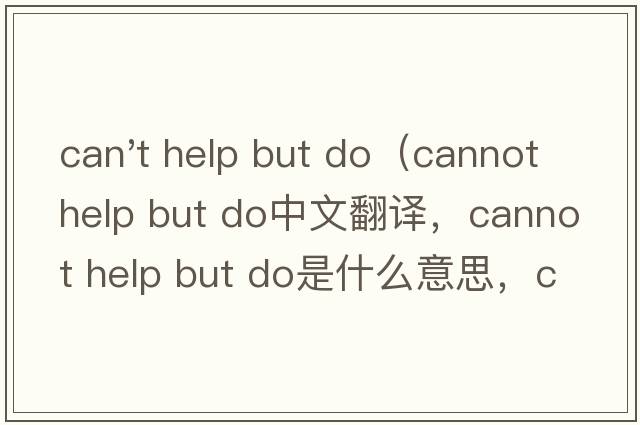 can't help but do（cannot help but do中文翻譯，cannot help but do是什么意思，cannot help but do發(fā)音、用法及例句）