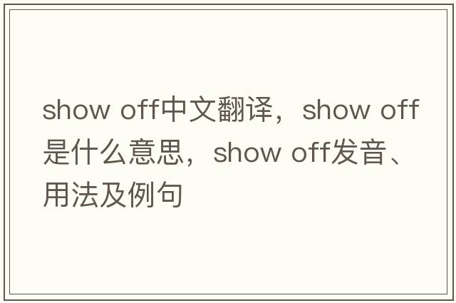 show off中文翻譯，show off是什么意思，show off發(fā)音、用法及例句
