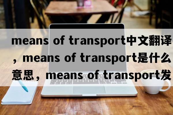 means of transport中文翻譯，means of transport是什么意思，means of transport發(fā)音、用法及例句