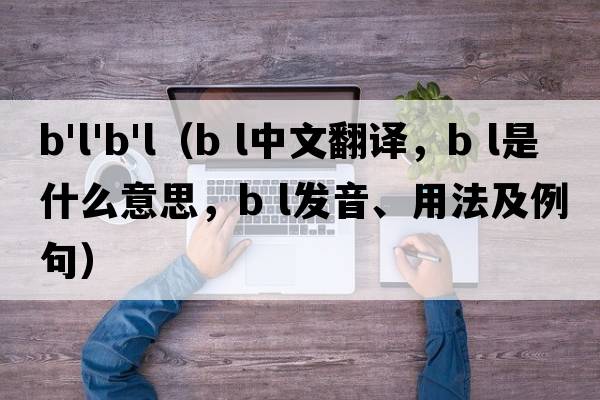 b'l'b'l（B L中文翻譯，B L是什么意思，B L發(fā)音、用法及例句）