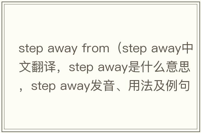 step away from（step away中文翻譯，step away是什么意思，step away發(fā)音、用法及例句）