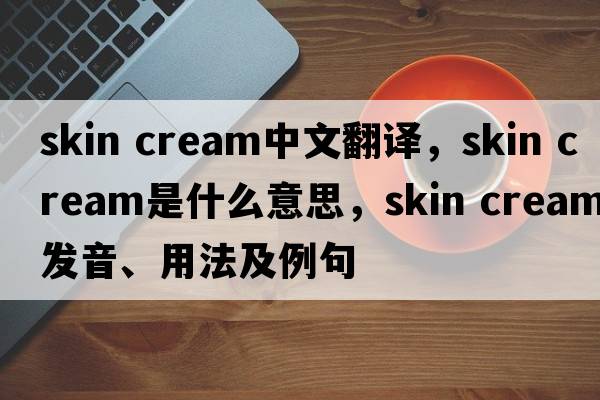 skin cream中文翻譯，skin cream是什么意思，skin cream發(fā)音、用法及例句
