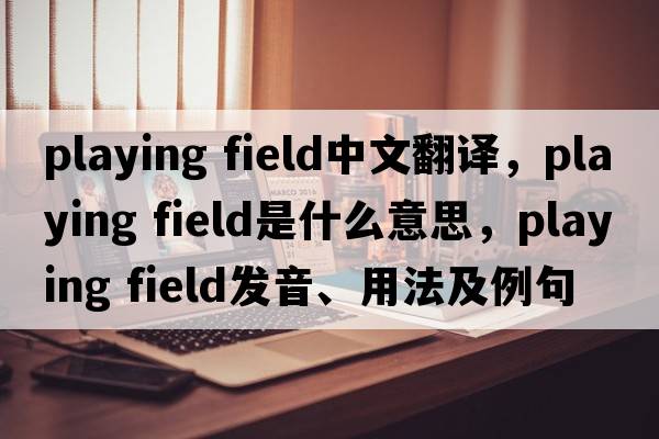 playing field中文翻譯，playing field是什么意思，playing field發(fā)音、用法及例句