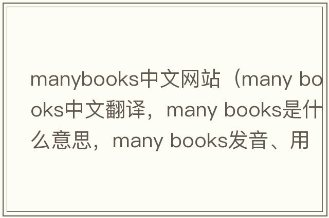 manybooks中文網站（many books中文翻譯，many books是什么意思，many books發(fā)音、用法及例句）