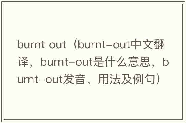 burnt out（burnt-out中文翻譯，burnt-out是什么意思，burnt-out發(fā)音、用法及例句）
