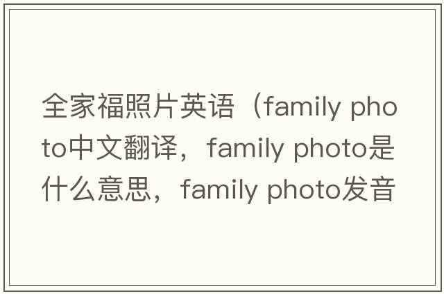 全家福照片英語（family photo中文翻譯，family photo是什么意思，family photo發(fā)音、用法及例句）
