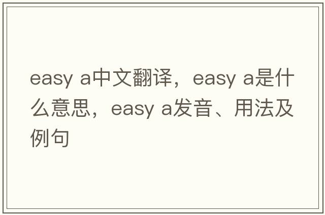 easy a中文翻譯，easy a是什么意思，easy a發(fā)音、用法及例句