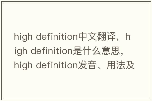 high definition中文翻譯，high definition是什么意思，high definition發(fā)音、用法及例句
