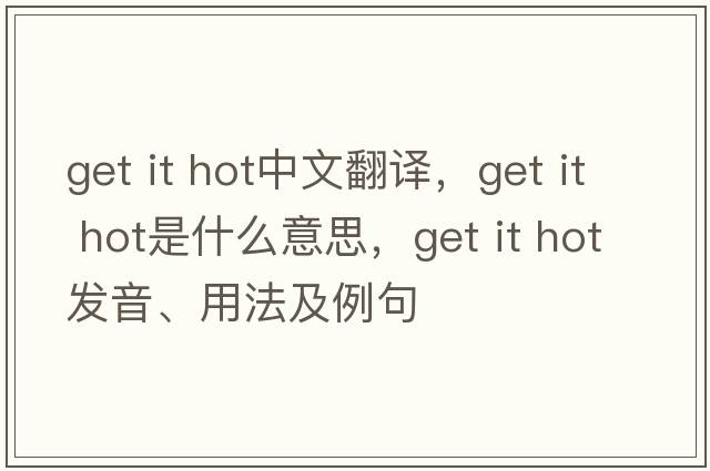 get it hot中文翻譯，get it hot是什么意思，get it hot發(fā)音、用法及例句
