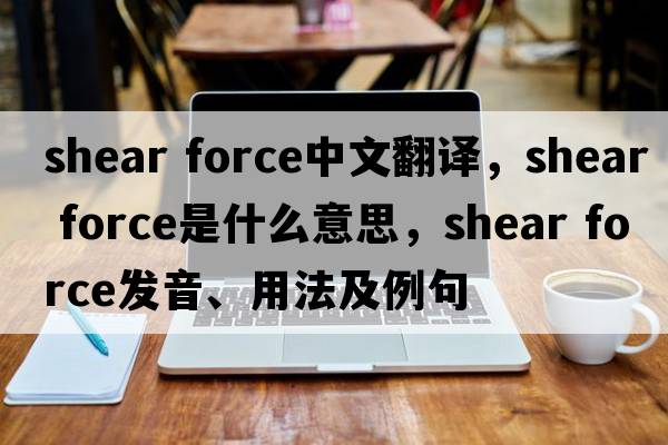 shear force中文翻譯，shear force是什么意思，shear force發(fā)音、用法及例句