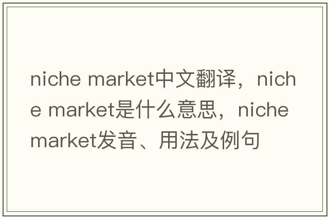 niche market中文翻譯，niche market是什么意思，niche market發(fā)音、用法及例句