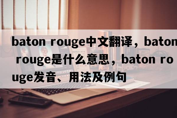 baton rouge中文翻譯，baton rouge是什么意思，baton rouge發(fā)音、用法及例句