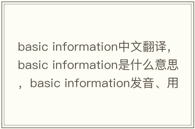 basic information中文翻譯，basic information是什么意思，basic information發(fā)音、用法及例句