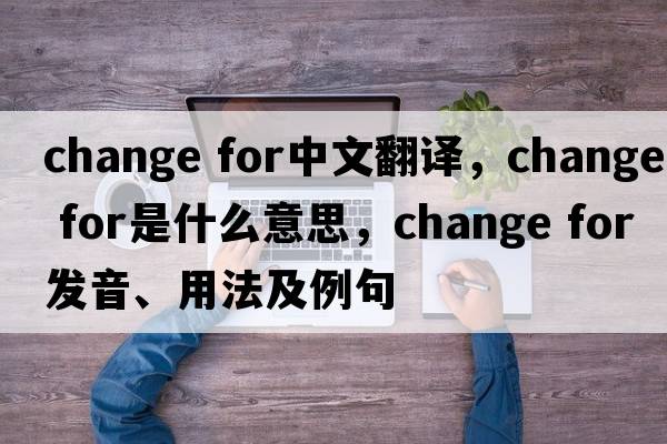 change for中文翻譯，change for是什么意思，change for發(fā)音、用法及例句
