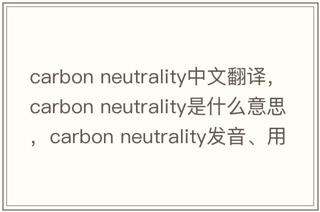 carbon neutrality中文翻譯，carbon neutrality是什么意思，carbon neutrality發(fā)音、用法及例句