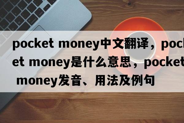 pocket money中文翻譯，pocket money是什么意思，pocket money發(fā)音、用法及例句