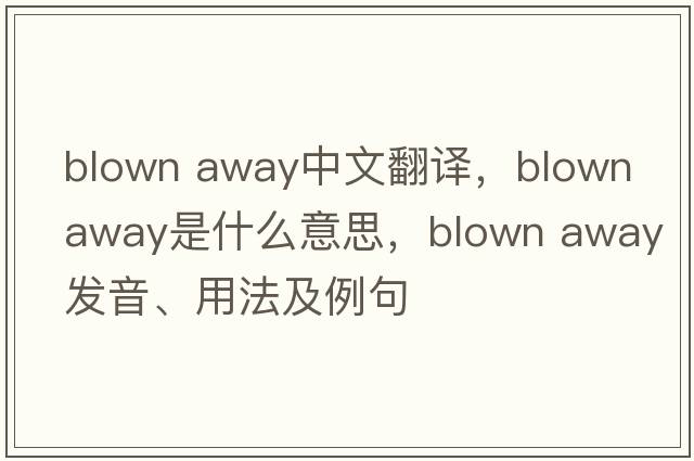 blown away中文翻譯，blown away是什么意思，blown away發(fā)音、用法及例句