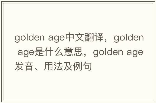 golden age中文翻譯，golden age是什么意思，golden age發(fā)音、用法及例句