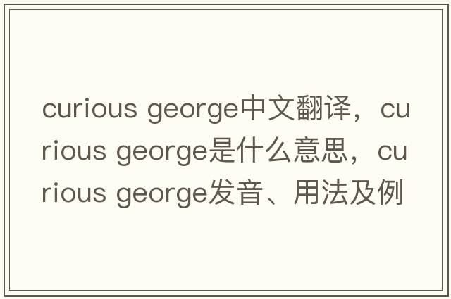 curious george中文翻譯，curious george是什么意思，curious george發(fā)音、用法及例句
