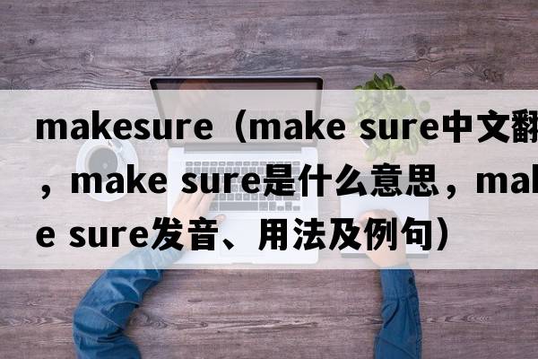 makesure（make sure中文翻譯，make sure是什么意思，make sure發(fā)音、用法及例句）