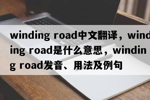 winding road中文翻譯，winding road是什么意思，winding road發(fā)音、用法及例句