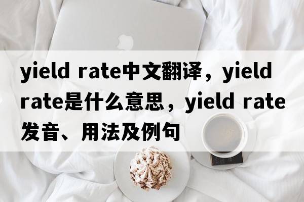 yield rate中文翻譯，yield rate是什么意思，yield rate發(fā)音、用法及例句