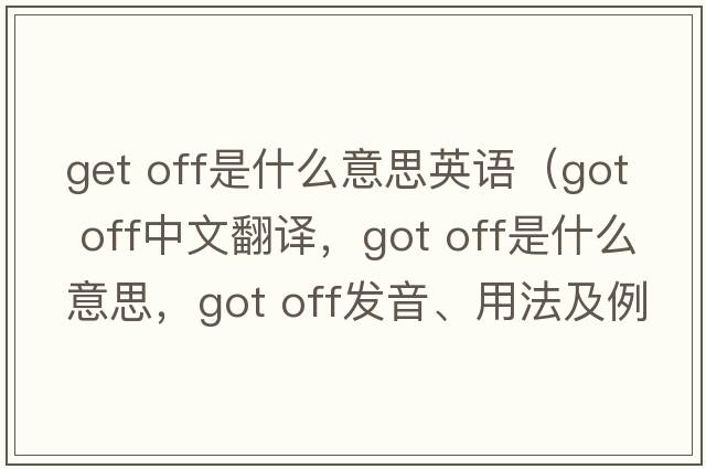 get off是什么意思英語（got off中文翻譯，got off是什么意思，got off發(fā)音、用法及例句）