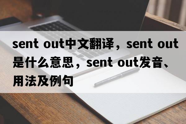 sent out中文翻譯，sent out是什么意思，sent out發(fā)音、用法及例句