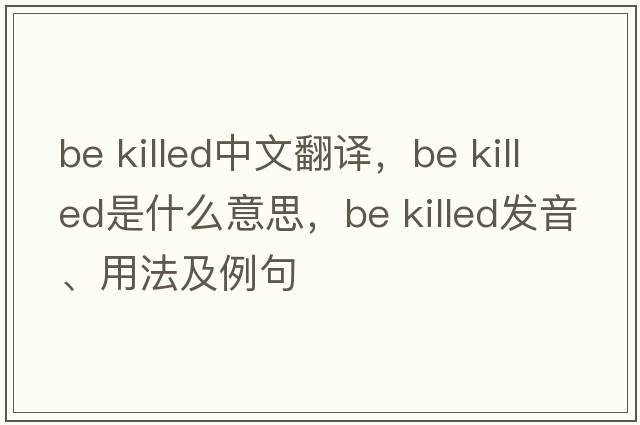 be killed中文翻譯，be killed是什么意思，be killed發(fā)音、用法及例句
