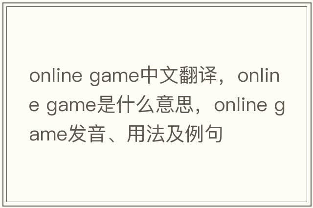 online game中文翻譯，online game是什么意思，online game發(fā)音、用法及例句