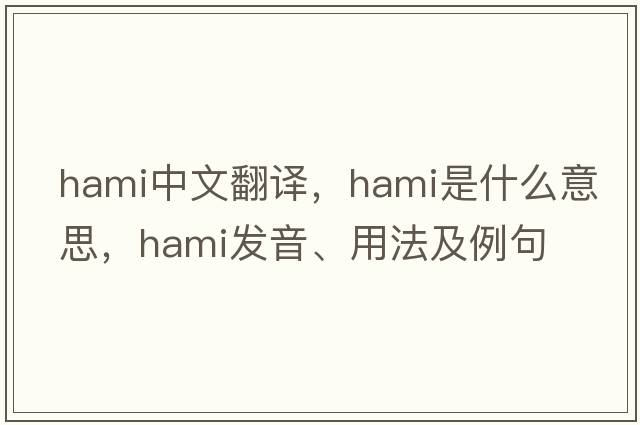 hami中文翻譯，hami是什么意思，hami發(fā)音、用法及例句