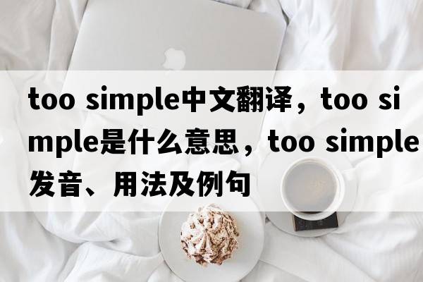 too simple中文翻譯，too simple是什么意思，too simple發(fā)音、用法及例句
