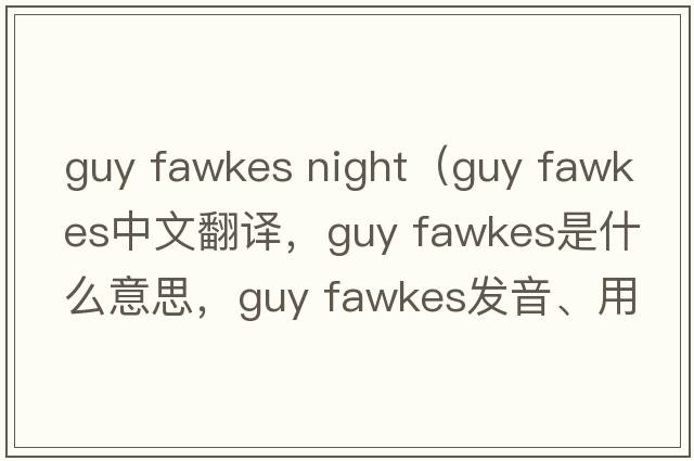 guy fawkes night（guy fawkes中文翻譯，guy fawkes是什么意思，guy fawkes發(fā)音、用法及例句）