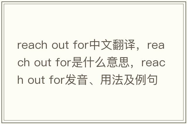 reach out for中文翻譯，reach out for是什么意思，reach out for發(fā)音、用法及例句