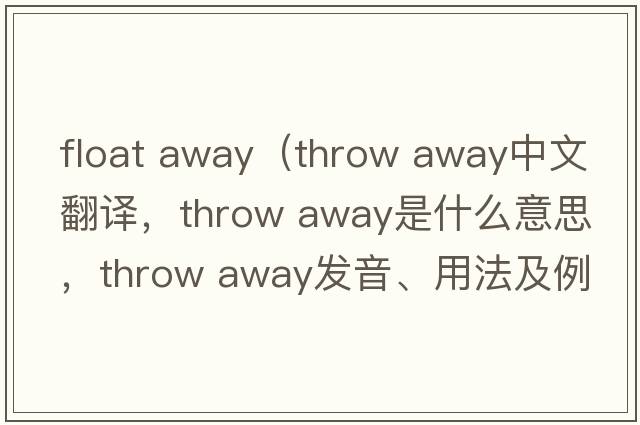 float away（throw away中文翻譯，throw away是什么意思，throw away發(fā)音、用法及例句）