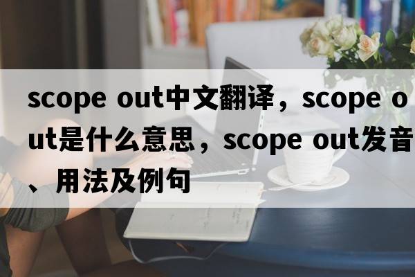 scope out中文翻譯，scope out是什么意思，scope out發(fā)音、用法及例句