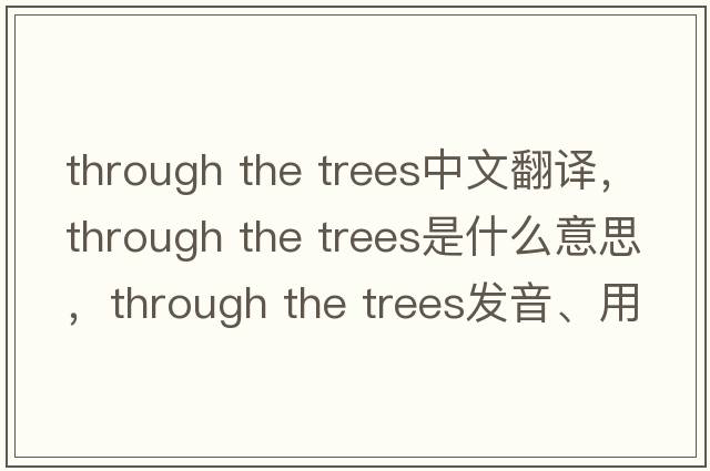 through the trees中文翻譯，through the trees是什么意思，through the trees發(fā)音、用法及例句